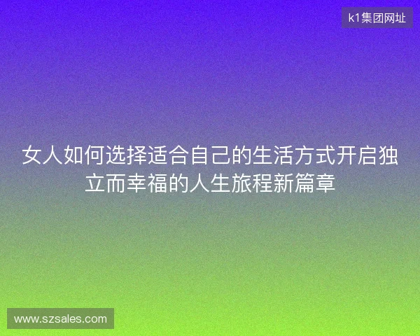 女人如何选择适合自己的生活方式开启独立而幸福的人生旅程新篇章