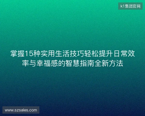 掌握15种实用生活技巧轻松提升日常效率与幸福感的智慧指南全新方法