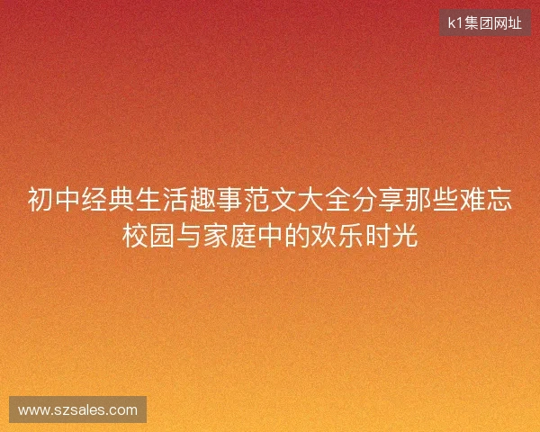 初中经典生活趣事范文大全分享那些难忘校园与家庭中的欢乐时光 初中经典生活趣事范文大全分享那些难忘校园与家庭中的欢乐时光
